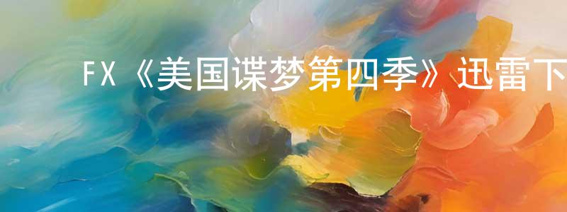 蔡少佳发布FX《美国谍梦第四季》迅雷下载/在线观看/百度云-犯罪/历史载-美剧天堂